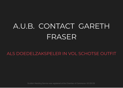 A.U.B.  CONTACT  GARETH FRASER  ALS DOEDELZAKSPELER IN VOL SCHOTSE OUTFIT  Scottish Wedding Service was registered at the Chamber of Commerce: 53126128