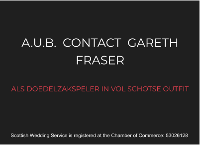 A.U.B.  CONTACT  GARETH FRASER  ALS DOEDELZAKSPELER IN VOL SCHOTSE OUTFIT  Scottish Wedding Service is registered at the Chamber of Commerce: 53026128